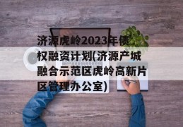 济源虎岭2023年债权融资计划(济源产城融合示范区虎岭高新片区管理办公室)