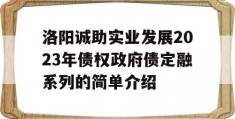 洛阳诚助实业发展2023年债权政府债定融系列的简单介绍