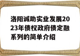 洛阳诚助实业发展2023年债权政府债定融系列的简单介绍