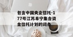 包含中国央企信托-177号江苏阜宁集合资金信托计划的词条