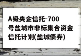 A级央企信托-700号盐城市非标集合资金信托计划(盐城债券)