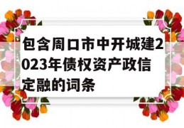 包含周口市中开城建2023年债权资产政信定融的词条