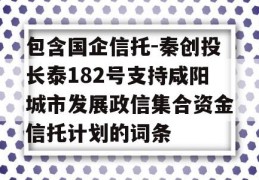 包含国企信托-秦创投长泰182号支持咸阳城市发展政信集合资金信托计划的词条