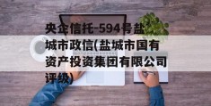 央企信托-594号盐城市政信(盐城市国有资产投资集团有限公司评级)