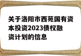 关于洛阳市西苑国有资本投资2023债权融资计划的信息