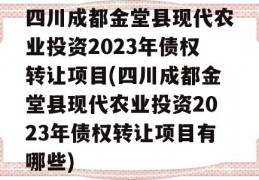 四川成都金堂县现代农业投资2023年债权转让项目(四川成都金堂县现代农业投资2023年债权转让项目有哪些)