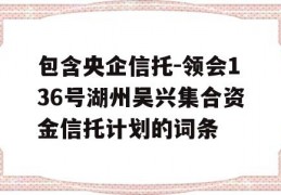 包含央企信托-领会136号湖州吴兴集合资金信托计划的词条