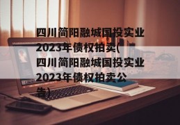 四川简阳融城国投实业2023年债权拍卖(四川简阳融城国投实业2023年债权拍卖公告)