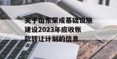 关于山东荣成基础设施建设2023年应收账款转让计划的信息