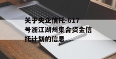 关于央企信托-617号浙江湖州集合资金信托计划的信息