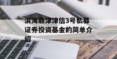 滨海鼎津津信3号私募证券投资基金的简单介绍