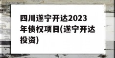 四川遂宁开达2023年债权项目(遂宁开达投资)