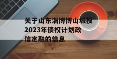 关于山东淄博博山城投2023年债权计划政信定融的信息