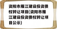 资阳市雁江建设投资债权转让项目(资阳市雁江建设投资债权转让项目公示)