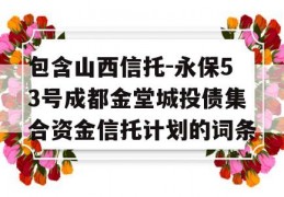 包含山西信托-永保53号成都金堂城投债集合资金信托计划的词条