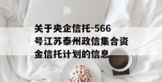 关于央企信托-566号江苏泰州政信集合资金信托计划的信息