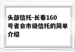 头部信托-长秦160号省会市级信托的简单介绍