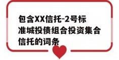 包含XX信托-2号标准城投债组合投资集合信托的词条