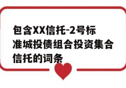 包含XX信托-2号标准城投债组合投资集合信托的词条