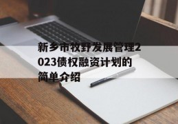 新乡市牧野发展管理2023债权融资计划的简单介绍