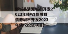 鄄城县清源城市开发2023年债权(鄄城县清源城市开发2023年债权投资项目)