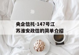 央企信托-147号江苏淮安政信的简单介绍