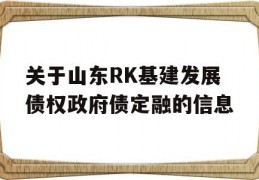 关于山东RK基建发展债权政府债定融的信息