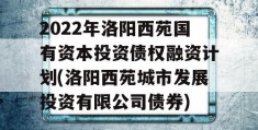 2022年洛阳西苑国有资本投资债权融资计划(洛阳西苑城市发展投资有限公司债券)