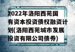 2022年洛阳西苑国有资本投资债权融资计划(洛阳西苑城市发展投资有限公司债券)