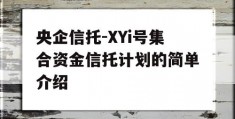 央企信托-XYi号集合资金信托计划的简单介绍