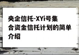 央企信托-XYi号集合资金信托计划的简单介绍