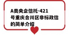 A类央企信托-421号重庆合川区非标政信的简单介绍