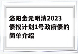 洛阳金元明清2023债权计划1号政府债的简单介绍