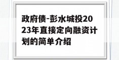 政府债-彭水城投2023年直接定向融资计划的简单介绍