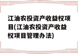 江油农投资产收益权项目(江油农投资产收益权项目管理办法)