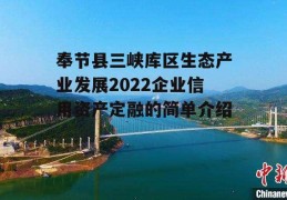 奉节县三峡库区生态产业发展2022企业信用资产定融的简单介绍