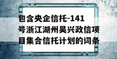 包含央企信托-141号浙江湖州吴兴政信项目集合信托计划的词条