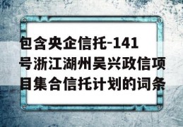 包含央企信托-141号浙江湖州吴兴政信项目集合信托计划的词条