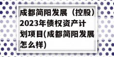 成都简阳发展（控股）2023年债权资产计划项目(成都简阳发展怎么样)