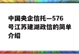 中国央企信托—576号江苏建湖政信的简单介绍