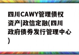 四川CAWY管理债权资产|政信定融(四川政府债券发行管理中心)