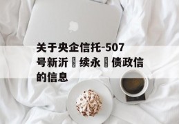 关于央企信托-507号新沂‮续永‬债政信的信息