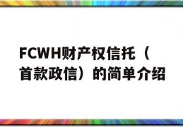 FCWH财产权信托（首款政信）的简单介绍