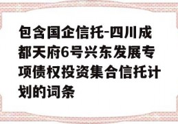 包含国企信托-四川成都天府6号兴东发展专项债权投资集合信托计划的词条