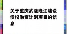 关于重庆武隆隆江建设债权融资计划项目的信息