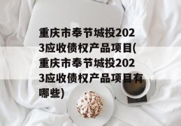 重庆市奉节城投2023应收债权产品项目(重庆市奉节城投2023应收债权产品项目有哪些)