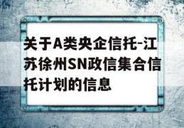 关于A类央企信托-江苏徐州SN政信集合信托计划的信息