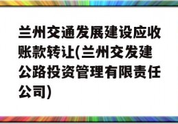 兰州交通发展建设应收账款转让(兰州交发建公路投资管理有限责任公司)