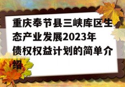 重庆奉节县三峡库区生态产业发展2023年债权权益计划的简单介绍