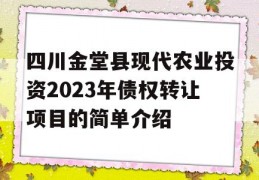 四川金堂县现代农业投资2023年债权转让项目的简单介绍